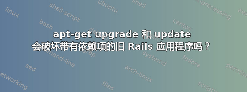 apt-get upgrade 和 update 会破坏带有依赖项的旧 Rails 应用程序吗？