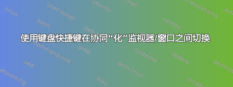 使用键盘快捷键在协同“化”监视器/窗口之间切换