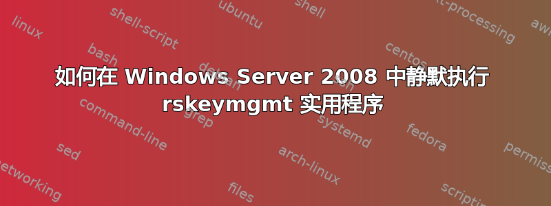 如何在 Windows Server 2008 中静默执行 rskeymgmt 实用程序