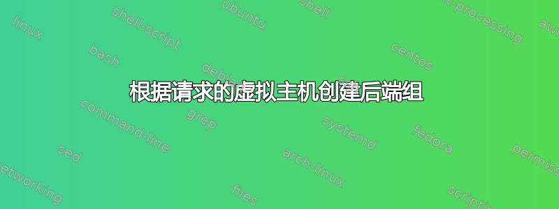 根据请求的虚拟主机创建后端组