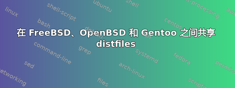 在 FreeBSD、OpenBSD 和 Gentoo 之间共享 distfiles