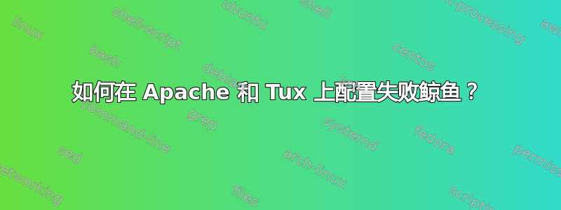 如何在 Apache 和 Tux 上配置失败鲸鱼？