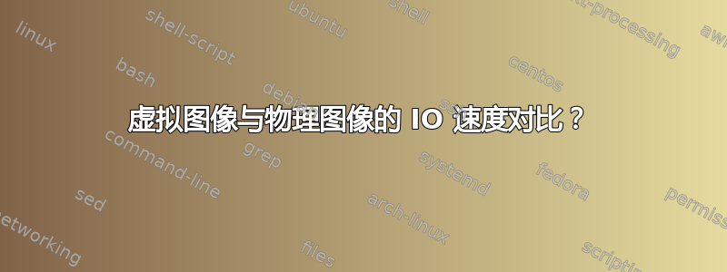 虚拟图像与物理图像的 IO 速度对比？