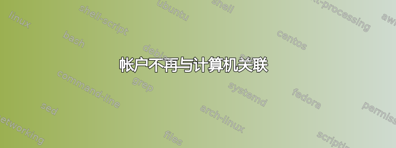 帐户不再与计算机关联 