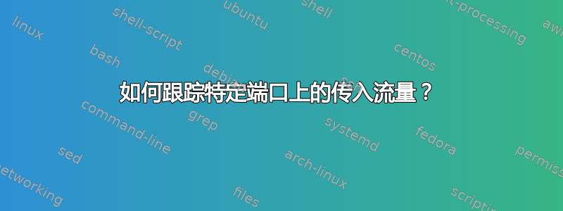 如何跟踪特定端口上的传入流量？