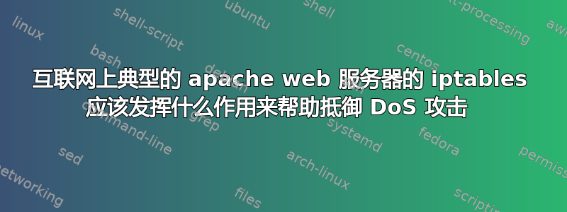 互联网上典型的 apache web 服务器的 iptables 应该发挥什么作用来帮助抵御 DoS 攻击 