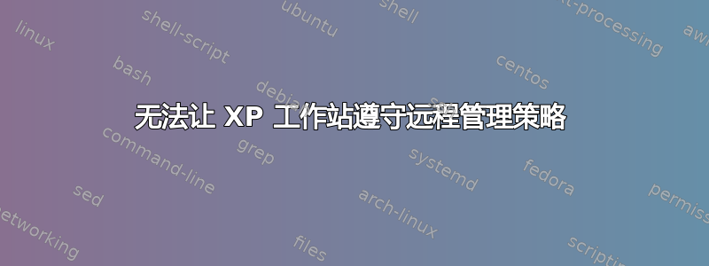 无法让 XP 工作站遵守远程管理策略