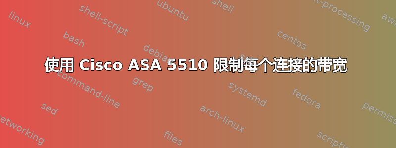 使用 Cisco ASA 5510 限制每个连接的带宽