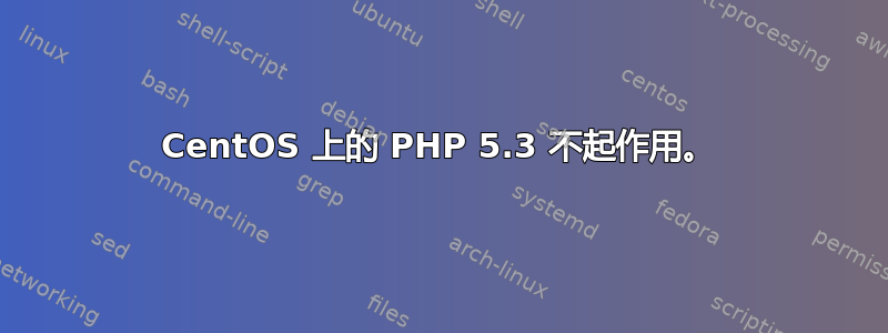 CentOS 上的 PHP 5.3 不起作用。