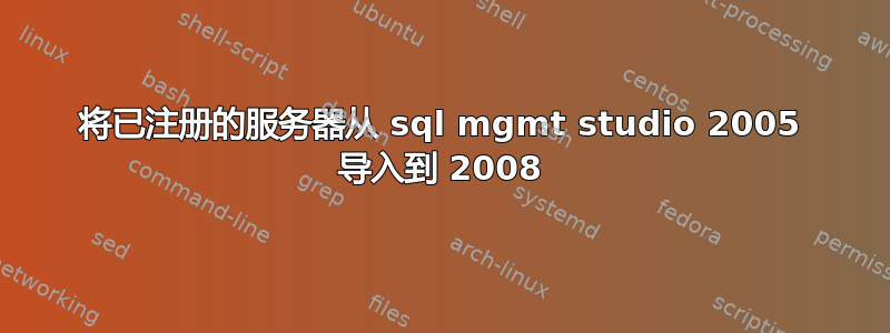 将已注册的服务器从 sql mgmt studio 2005 导入到 2008