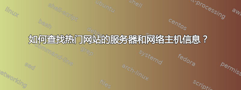 如何查找热门网站的服务器和网络主机信息？