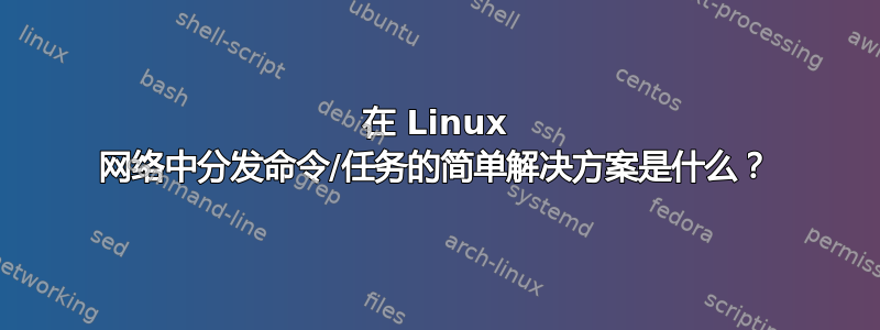 在 Linux 网络中分发命令/任务的简单解决方案是什么？