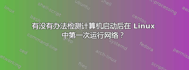 有没有办法检测计算机启动后在 Linux 中第一次运行网络？