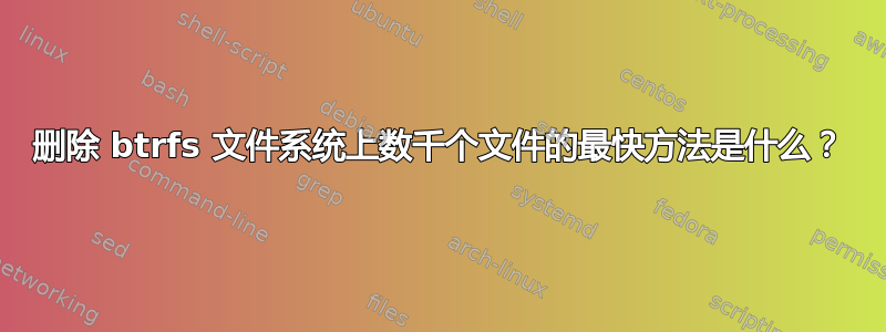 删除 btrfs 文件系统上数千个文件的最快方法是什么？