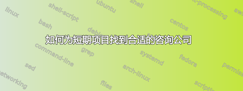 如何为短期项目找到合适的咨询公司 