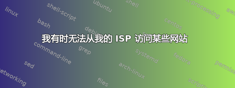 我有时无法从我的 ISP 访问某些网站 