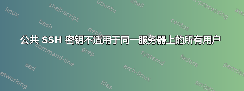 公共 SSH 密钥不适用于同一服务器上的所有用户