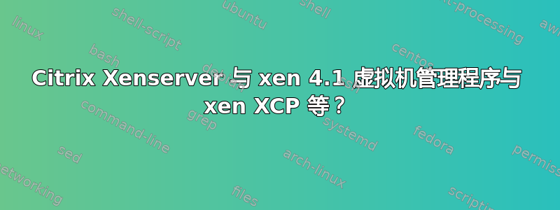 Citrix Xenserver 与 xen 4.1 虚拟机管理程序与 xen XCP 等？