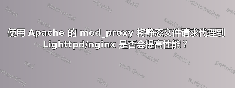 使用 Apache 的 mod_proxy 将静态文件请求代理到 Lighttpd/nginx 是否会提高性能？