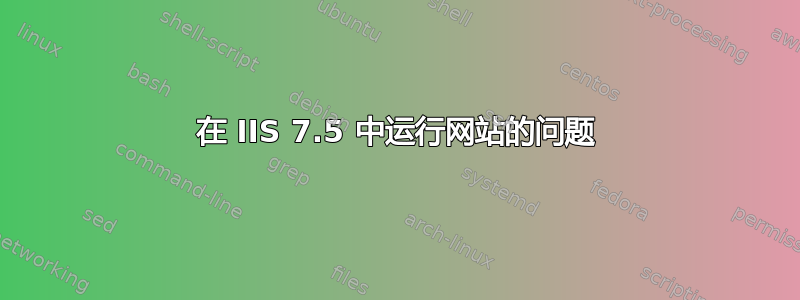 在 IIS 7.5 中运行网站的问题