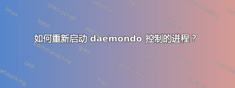 如何重新启动 daemondo 控制的进程？