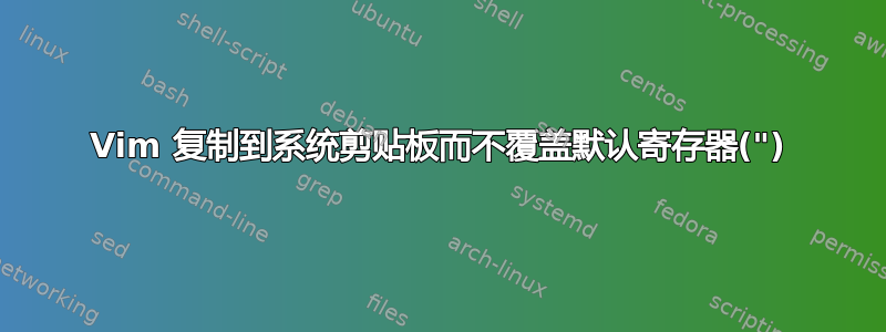 Vim 复制到系统剪贴板而不覆盖默认寄存器(")