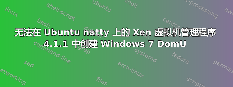 无法在 Ubuntu natty 上的 Xen 虚拟机管理程序 4.1.1 中创建 Windows 7 DomU