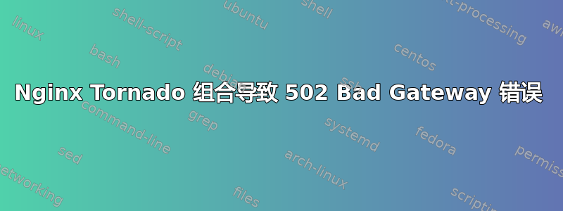 Nginx Tornado 组合导致 502 Bad Gateway 错误