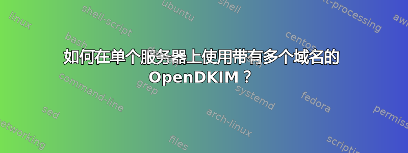 如何在单个服务器上使用带有多个域名的 OpenDKIM？