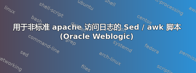 用于非标准 apache 访问日志的 Sed / awk 脚本 (Oracle Weblogic)