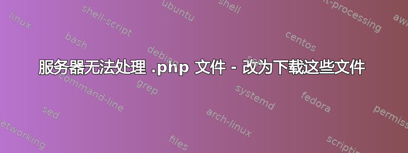 服务器无法处理 .php 文件 - 改为下载这些文件