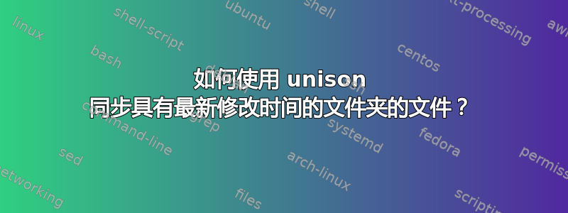 如何使用 unison 同步具有最新修改时间的文件夹的文件？