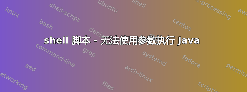 shell 脚本 - 无法使用参数执行 Java