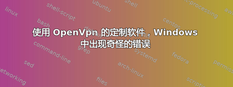 使用 OpenVpn 的定制软件，Windows 中出现奇怪的错误