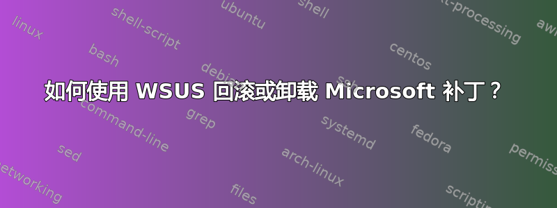 如何使用 WSUS 回滚或卸载 Microsoft 补丁？