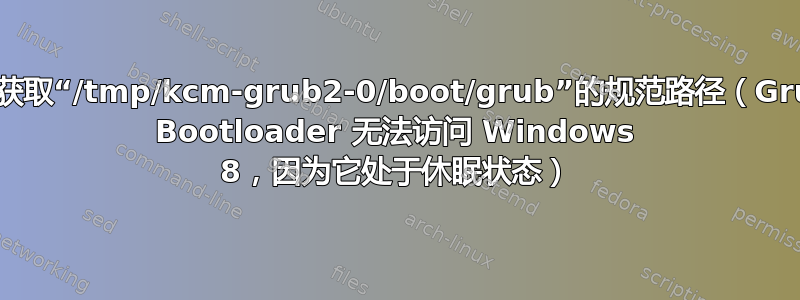 无法获取“/tmp/kcm-grub2-0/boot/grub”的规范路径（Grub2 Bootloader 无法访问 Windows 8，因为它处于休眠状态）