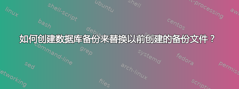 如何创建数据库备份来替换以前创建的备份文件？