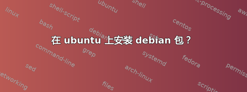 在 ubuntu 上安装 debian 包？