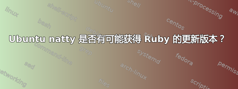 Ubuntu natty 是否有可能获得 Ruby 的更新版本？