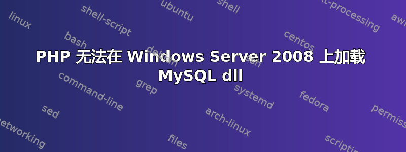 PHP 无法在 Windows Server 2008 上加载 MySQL dll