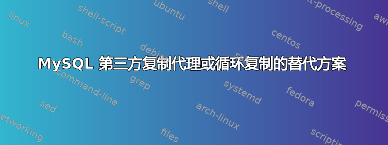 MySQL 第三方复制代理或循环复制的替代方案