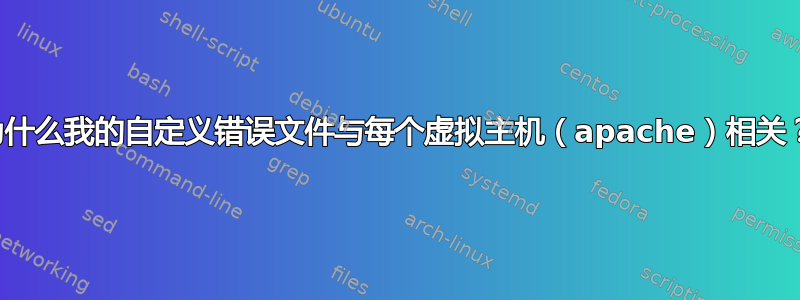 为什么我的自定义错误文件与每个虚拟主机（apache）相关？