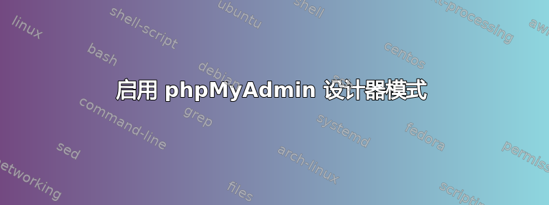 启用 phpMyAdmin 设计器模式