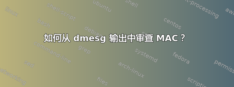 如何从 dmesg 输出中审查 MAC？