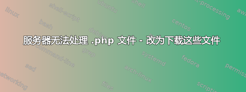 服务器无法处理 .php 文件 - 改为下载这些文件