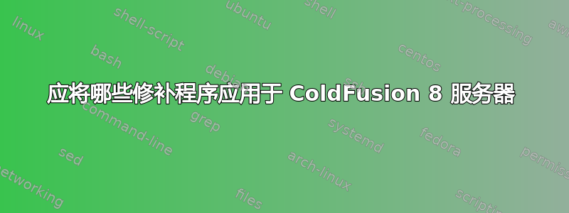 应将哪些修补程序应用于 ColdFusion 8 服务器