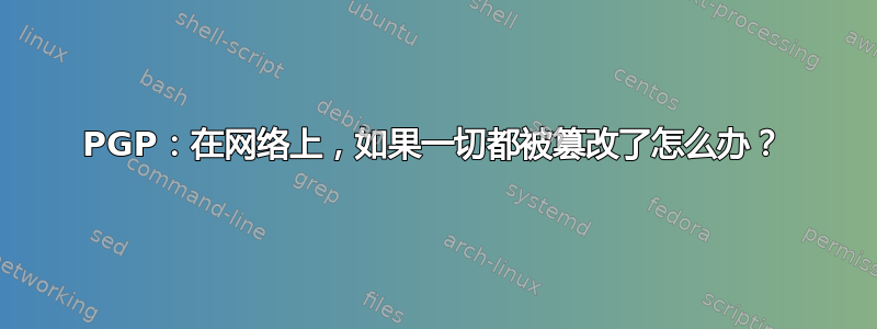 PGP：在网络上，如果一切都被篡改了怎么办？