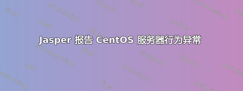 Jasper 报告 CentOS 服务器行为异常