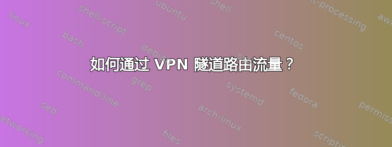 如何通过 VPN 隧道路由流量？