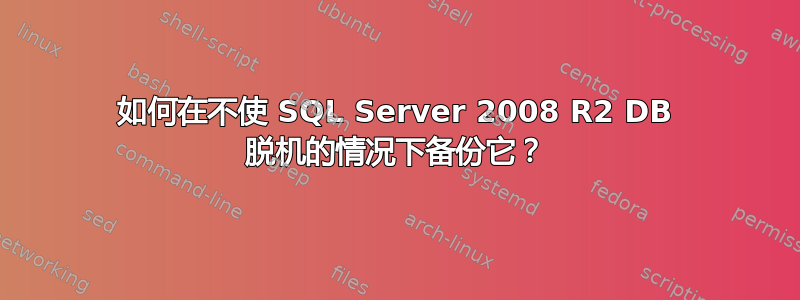 如何在不使 SQL Server 2008 R2 DB 脱机的情况下备份它？